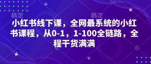 小红书线下课,全网最系统的小红书课程,从0-1,1-100全链路,全程干货满满-赛德副业库