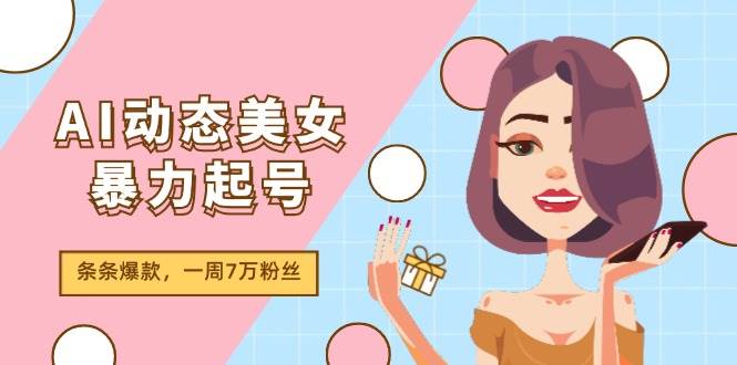 AI动态美女暴力起号2.0，新赛道原创作品，条条爆款，一周7万粉丝-赛德副业库