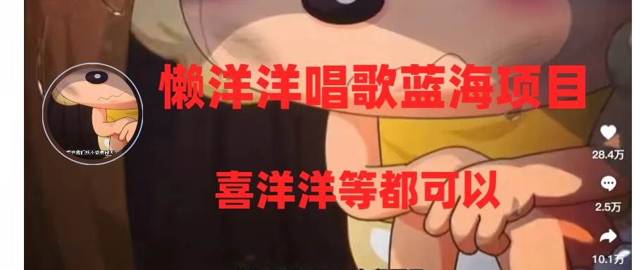 （8026期）懒洋洋唱歌蓝海项目，单条作品上10+点赞，变现稳定/快（教程+工具）-赛德副业库