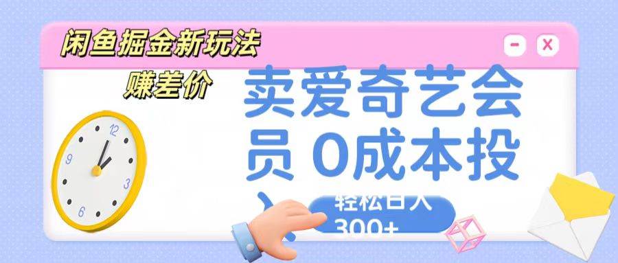 咸鱼掘金新玩法 赚差价 卖爱奇艺会员 0成本投入 轻松日收入300+-赛德副业库