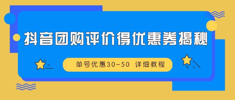 抖音团购评价得优惠券揭秘 单号优惠30-50 详细教程-赛德副业库