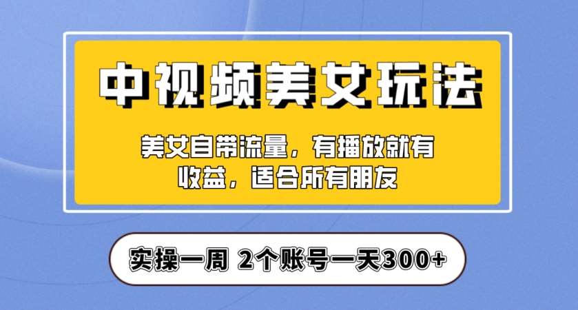 实操一天300+，中视频美女号项目拆解，保姆级教程助力你快速成单！【揭秘】-赛德副业库
