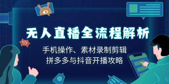 （13969期）无人直播全流程解析：手机操作、素材录制剪辑、拼多多与抖音开播攻略-赛德副业库