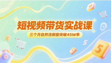 短视频带货实战课，三个月自然流橱窗突破45W单-赛德副业库