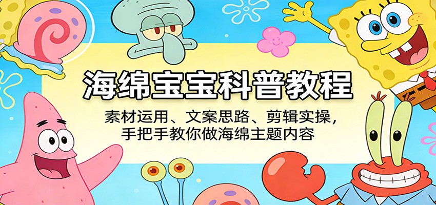 海绵宝宝科普教程:素材运用、文案思路、剪辑实操,手把手教你做海绵主题内容-赛德副业库