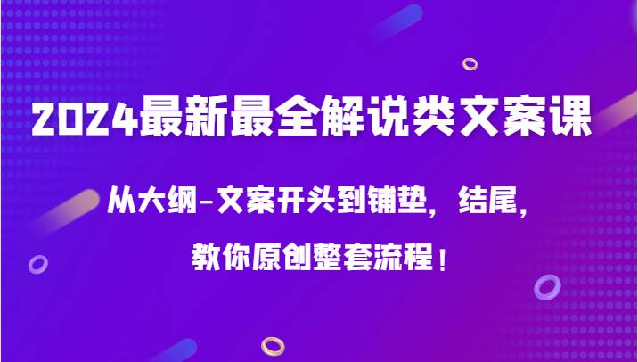 2024最新最全解说类文案课,从大纲-文案开头到铺垫,结尾,教你原创整套流程!-赛德副业库