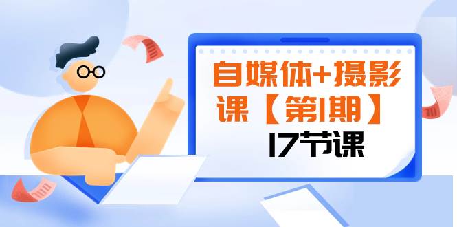 （8172期）自媒体+摄影课【第1期】由浅到深 循环渐进 让作品刷爆 各大社交平台（17节)-赛德副业库
