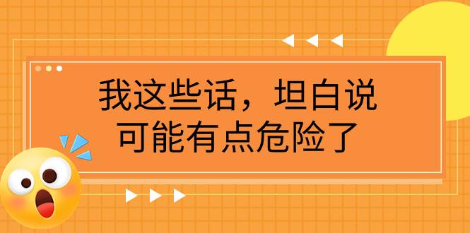 （7901期）某公众号付费文章《我这些话，坦白说，可能有点危险了》-赛德副业库