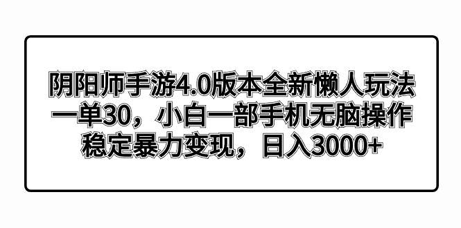 （8959期）阴阳师手游4.0版本全新懒人玩法，一单30，小白一部手机无脑操作，稳定暴…-赛德副业库