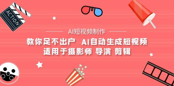 （9722期）【AI短视频制作】教你足不出户  AI自动生成短视频 适用于摄影师 导演 剪辑-赛德副业库