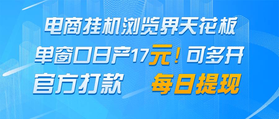 电商挂机浏览界天花板 单窗口日收益17+ 每日提现 官方打款-赛德副业库