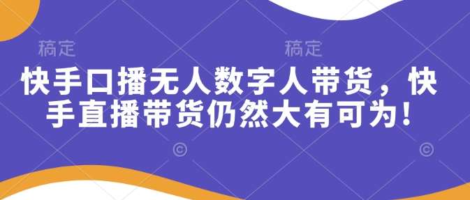 快手口播无人数字人带货，快手直播带货仍然大有可为!-赛德副业库