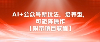 AI+公众号新玩法之培养型，可矩阵操作【附带项目教程】-赛德副业库