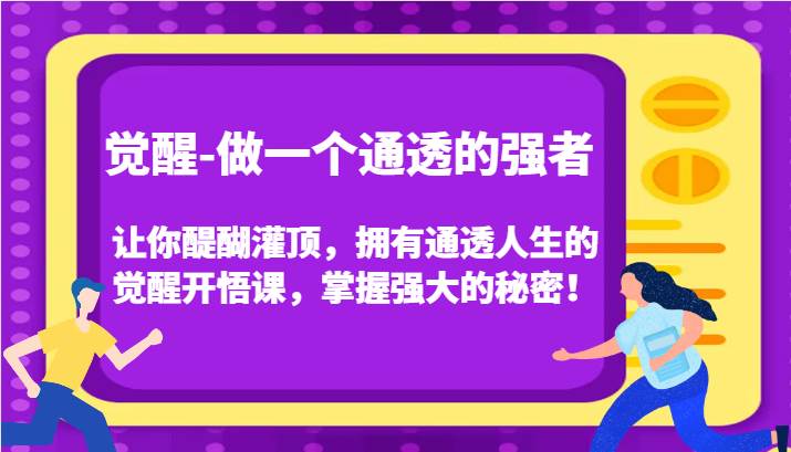 觉醒-做一个通透的强者，让你醍醐灌顶，拥有通透人生的觉醒开悟课，掌握强大的秘密！-赛德副业库