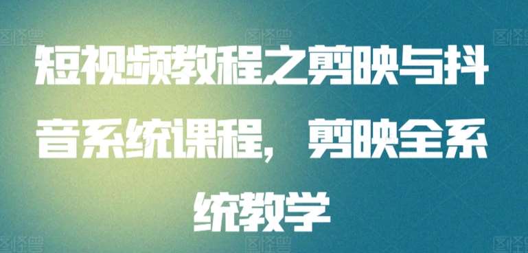 短视频教程之剪映与抖音系统课程，剪映全系统教学-赛德副业库