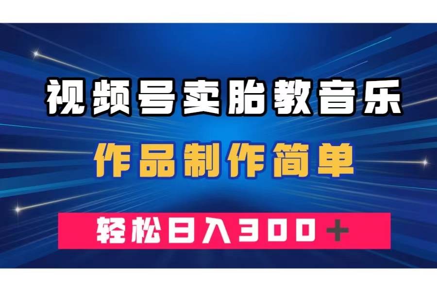 （7956期）视频号卖胎教音乐，作品制作简单，一单49，轻松日入300＋-赛德副业库