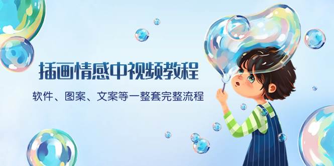（8404期）插画情感中视频教程：软件、图案、文案等一整套完整流程，送文案模版、…-赛德副业库