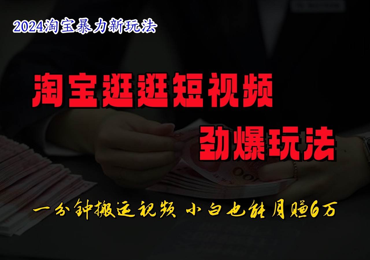 淘宝逛逛短视频劲爆玩法，只需一分钟搬运视频，小白也能日入500+-赛德副业库