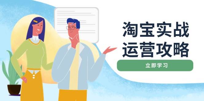 （14025期）淘宝实战运营攻略：店铺基础优化、直通车推广、爆款打造、客服管理、搜…-赛德副业库