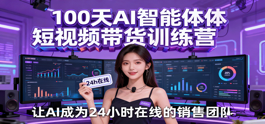 100天AI智能体短视频带货训练营，让AI成为24小时在线的销售团队-赛德副业库