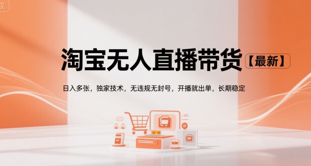 淘宝无人直播带货【最新】，日入多张，独家技术，无违规无封号，开播就出单，长期稳定【揭秘】-赛德副业库