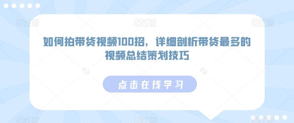 如何拍带货视频100招，详细剖析带货最多的视频总结策划技巧-赛德副业库