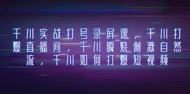 （8020期）千川实战打号录屏课，千川打爆直播间，千川瞬烧刺激自然流，千川如何打…-赛德副业库