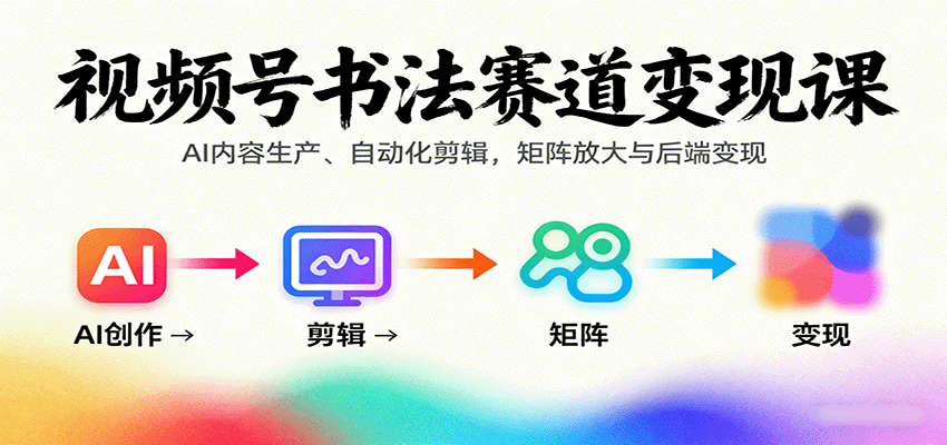 视频号书法赛道变现课:AI内容生产、自动化剪辑,矩阵放大与后端变现-赛德副业库