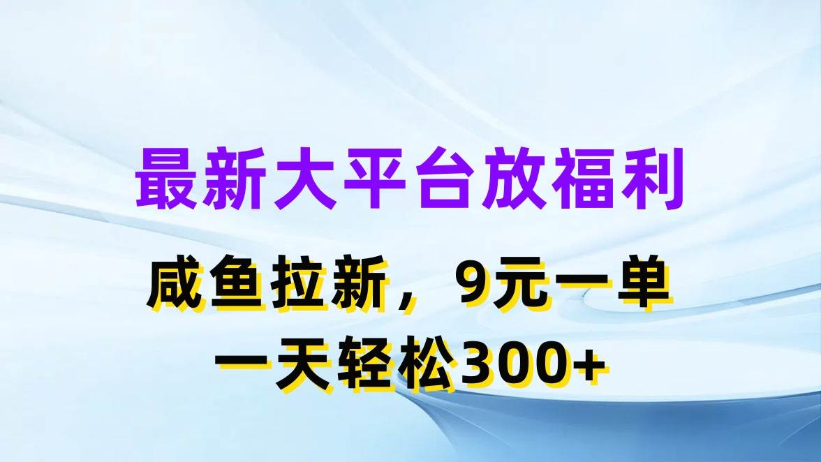 （11403期）最新蓝海项目，闲鱼平台放福利，拉新一单9元，轻轻松松日入300+-赛德副业库