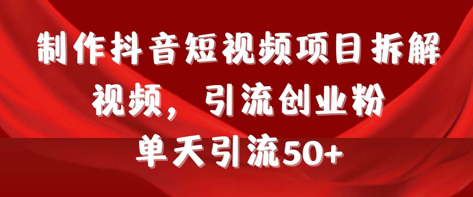 （9218期）制作抖音短视频项目拆解视频引流创业粉，一天引流50+教程+工具+素材-赛德副业库