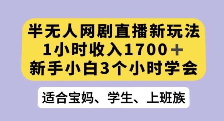 半无人网剧直播新玩法，1小时收入1700+，新手小白3小时学会【揭秘】-赛德副业库