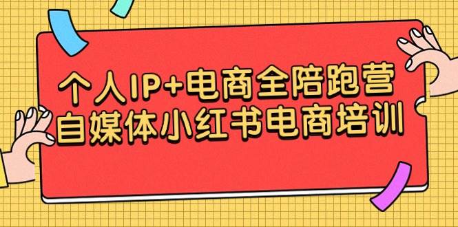 （9233期）个人IP+电商全陪跑营，自媒体小红书电商培训-赛德副业库