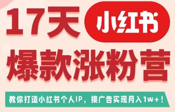 17天小红书爆款涨粉营（广告变现方向），教你打造小红书博主IP、接广告变现的-赛德副业库