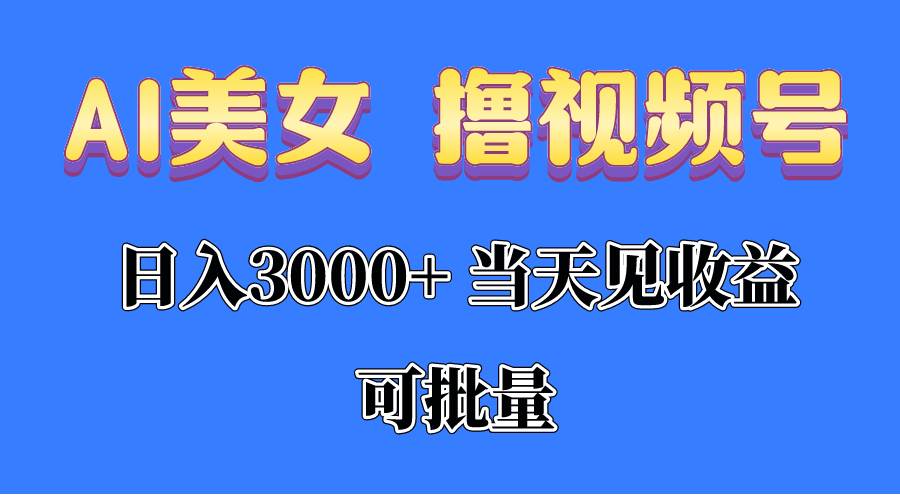（10471期）AI美女 撸视频号分成，当天见收益，日入3000+，可批量！！！-赛德副业库