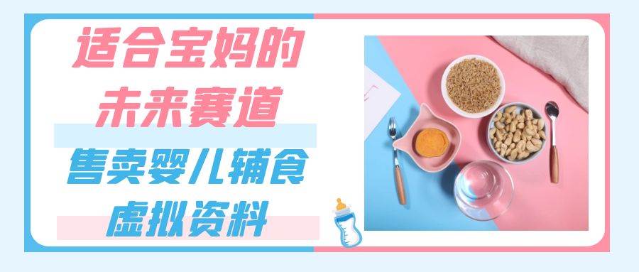 适合宝妈的未来赛道，售卖婴儿辅食虚拟资料，一份9.9-69.9元闭眼赚钱-赛德副业库