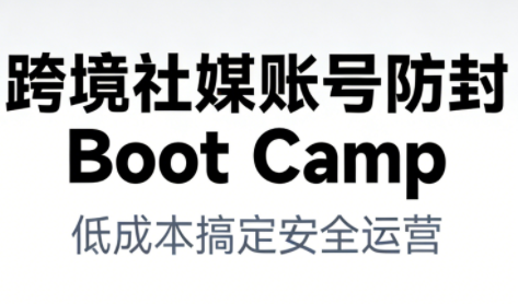 跨境社媒账号防封Boot Camp,低成本搞定社媒账号安全与长期运营-赛德副业库
