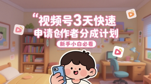 视频号3天快速申请创作者分成计划,新手小白必看-赛德副业库