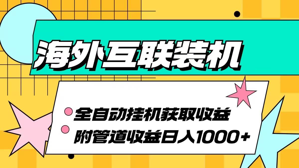 （13032期）海外互联装机全自动运行获取收益、附带管道收益轻松日入1000+-赛德副业库