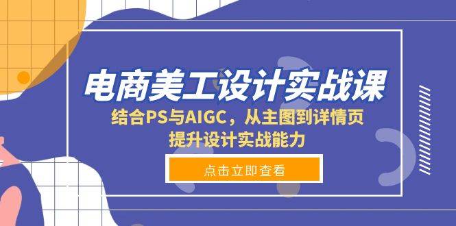 (13791期)电商美工设计实战课,结合PS与AIGC,从主图到详情页,提升设计实战能力-赛德副业库