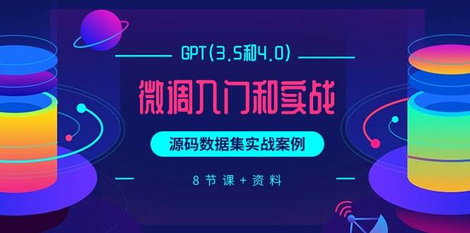 (9909期)GPT(3.5和4.0)微调入门和实战,源码数据集实战案例(8节课+资料)-赛德副业库