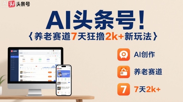 AI头条号，7天狂撸2k+，做养老赛道，新风口新玩法-赛德副业库