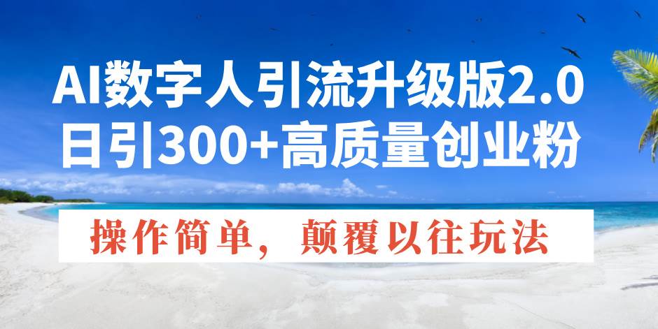 （14012期）AI数字人引流升级版2.0，日引300+高质量创业粉，操作简单，颠覆以往玩法-赛德副业库