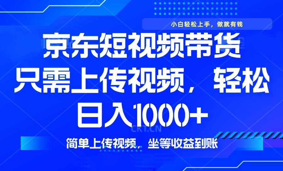（14156期）最新风口，京东短视频带货，只需上传视频，轻松日入1000+，无需剪辑，…-赛德副业库