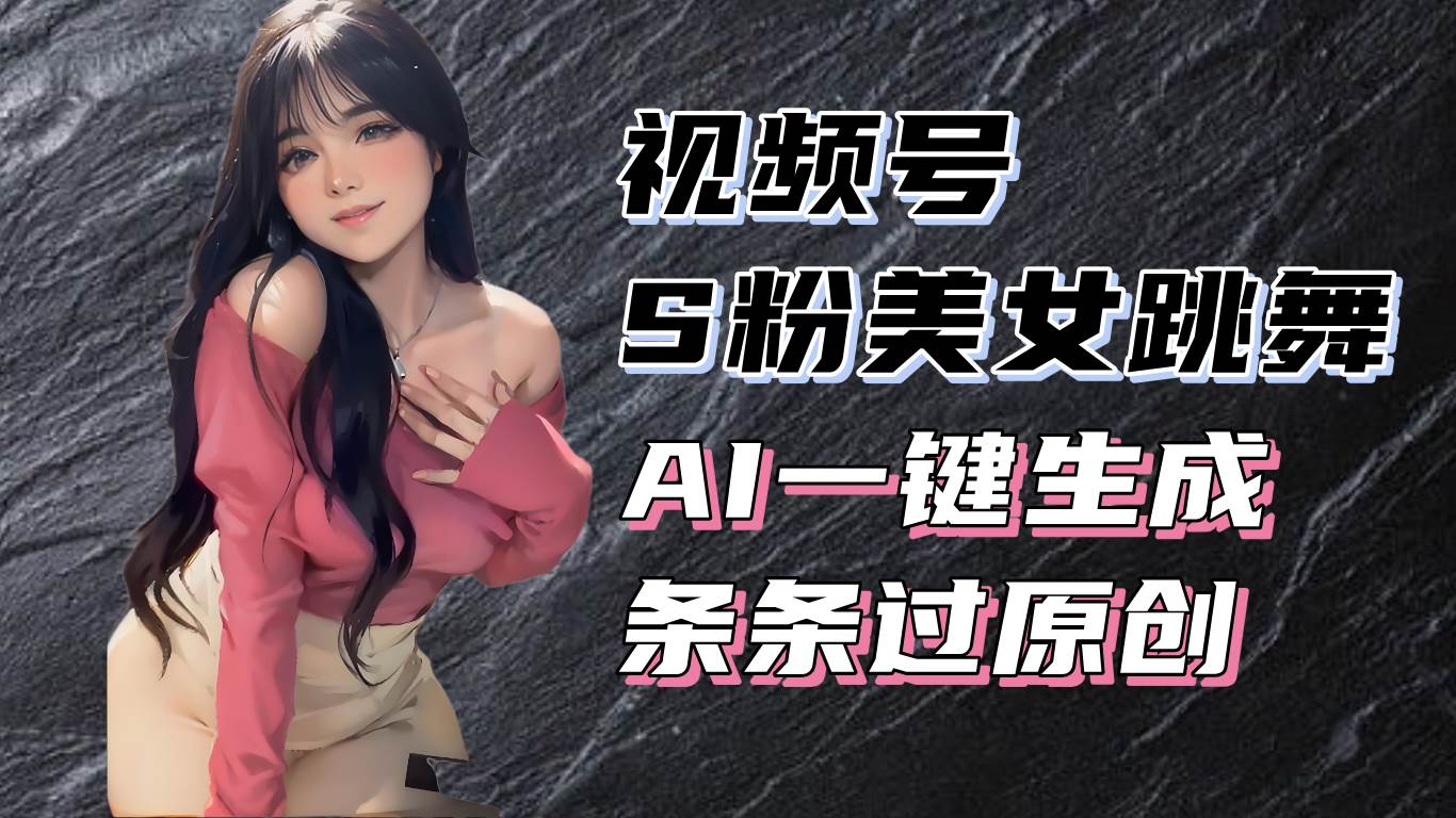 （13531期）揭秘视频号S粉美女跳舞赛道，一键生成原创视频，收益翻倍！-赛德副业库
