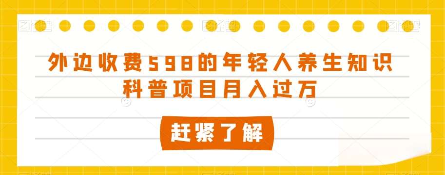 外边收费598的年轻人养生知识科普项目月入过万【揭秘】-赛德副业库