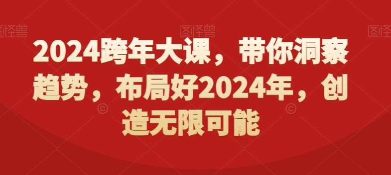 2024跨年大课,带你洞察趋势,布局好2024年,创造无限可能-赛德副业库