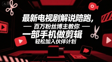 最新电视剧解说陪跑，百万粉丝博主教你一部手机做剪辑，轻松加入伙伴计划-赛德副业库