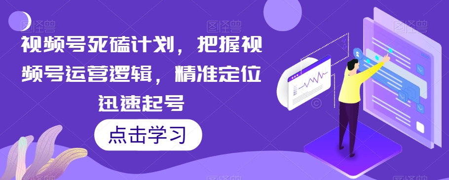 视频号死磕计划，把握视频号运营逻辑，精准定位迅速起号-赛德副业库