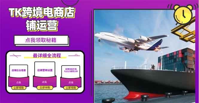 （13951期）2025TK跨境电商选品趋势0到1店铺搭建最全实操讲解，轻松在家把货卖出国-赛德副业库