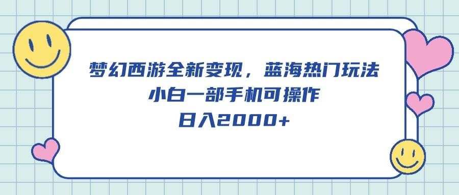 （10367期）梦幻西游全新变现，蓝海热门玩法，小白一部手机可操作，日入2000+-赛德副业库
